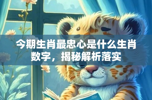 今期生肖最忠心是什么生肖数字，揭秘解析落实