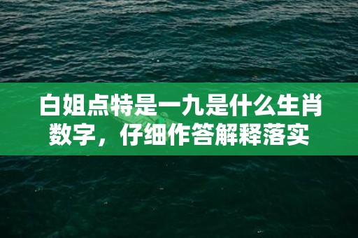 白姐点特是一九是什么生肖数字，仔细作答解释落实