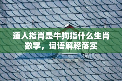 道人指肖是牛狗指什么生肖数字，词语解释落实