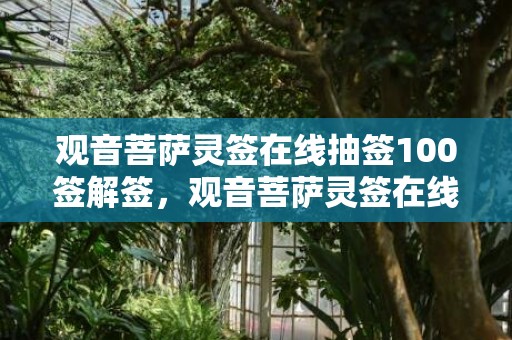观音菩萨灵签在线抽签100签解签，观音菩萨灵签在线抽签61签解签全解