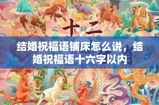 结婚祝福语铺床怎么说，结婚祝福语十六字以内