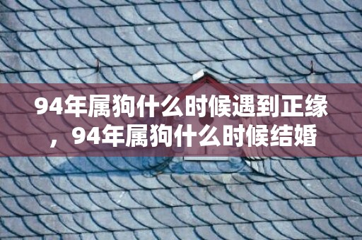 94年属狗什么时候遇到正缘，94年属狗什么时候结婚