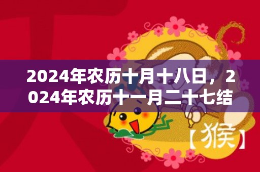 2024年农历十月十八日，2024年农历十一月二十七结婚好不好