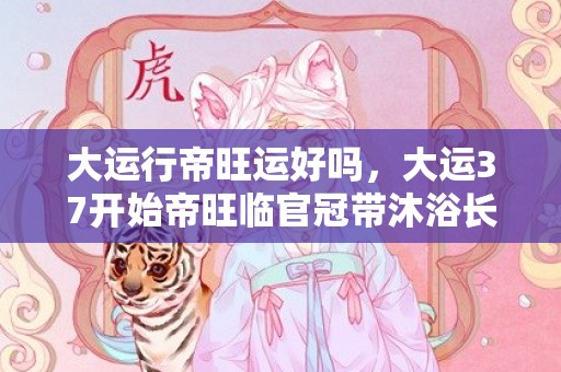 大运行帝旺运好吗，大运37开始帝旺临官冠带沐浴长生