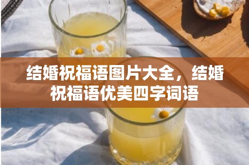 结婚祝福语图片大全，结婚祝福语优美四字词语