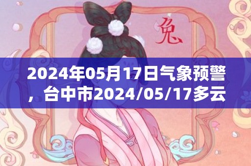 2024年05月17日气象预警，台中市2024/05/17多云最高温度28℃