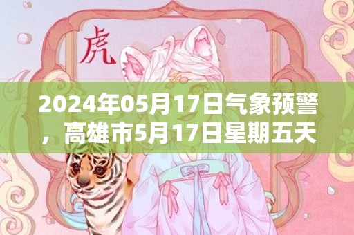 2024年05月17日气象预警，高雄市5月17日星期五天气预报 大部晴转阴