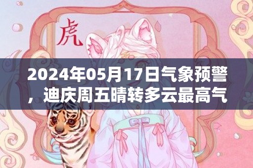 2024年05月17日气象预警，迪庆周五晴转多云最高气温23度