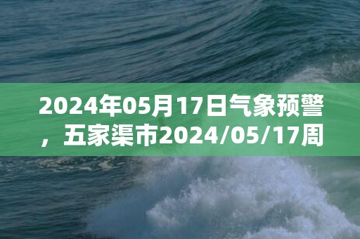 2024年05月17日气象预警，五家渠市2024/05/17周五天气预报 大部小雨转多云