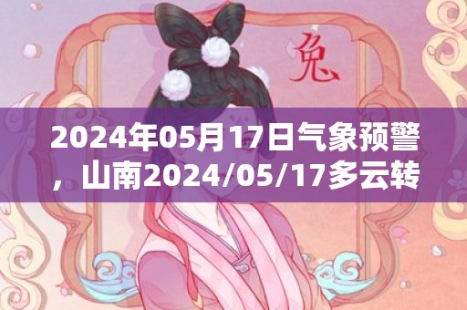 2024年05月17日气象预警，山南2024/05/17多云转晴最高气温23℃