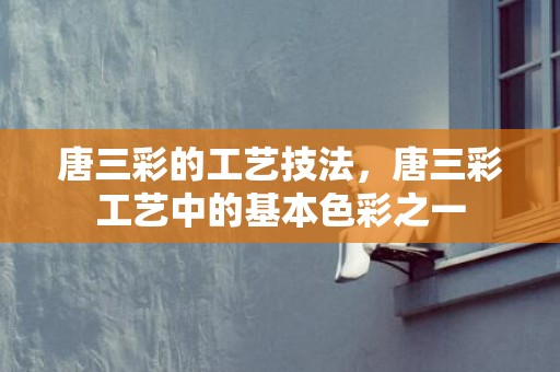 唐三彩的工艺技法，唐三彩工艺中的基本色彩之一