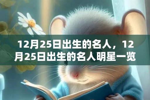 12月25日出生的名人，12月25日出生的名人明星一览