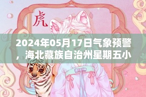 2024年05月17日气象预警，海北藏族自治州星期五小雨最高气温19度