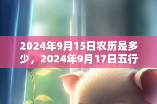 2024年9月15日农历是多少，2024年9月17日五行穿衣指南