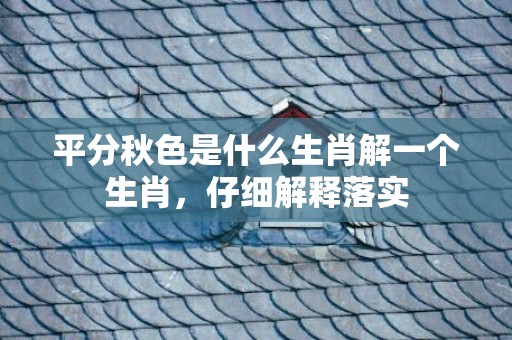 平分秋色是什么生肖解一个生肖，仔细解释落实