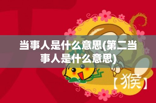当事人是什么意思(第二当事人是什么意思)