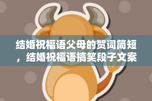 结婚祝福语父母的贺词简短，结婚祝福语搞笑段子文案