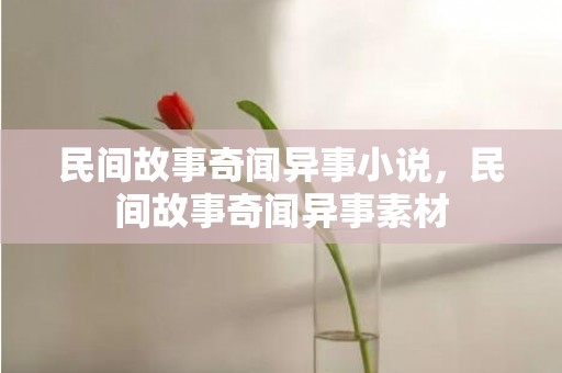 民间故事奇闻异事小说，民间故事奇闻异事素材
