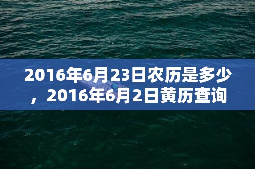 2016年6月23日农历是多少，2016年6月2日黄历查询
