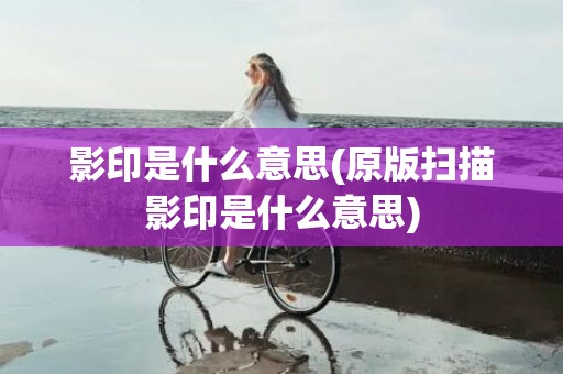 影印是什么意思(原版扫描影印是什么意思)
