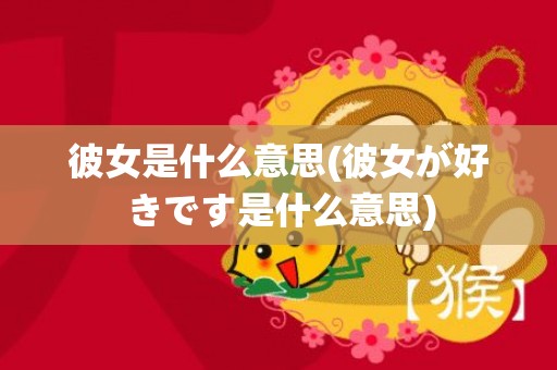 彼女是什么意思(彼女が好きです是什么意思)