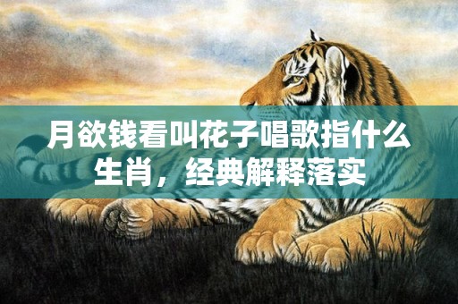 月欲钱看叫花子唱歌指什么生肖，经典解释落实插图