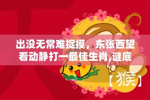 出没无常难捉摸，东张西望看动静打一最佳生肖,谜底解释落实插图