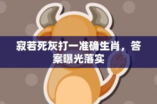 寂若死灰打一准确生肖，答案曝光落实插图