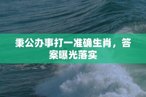 秉公办事打一准确生肖，答案曝光落实插图