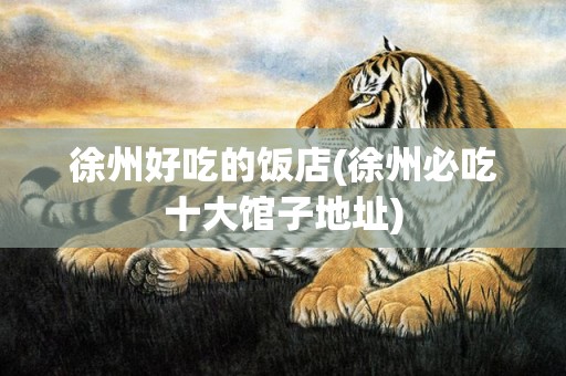 徐州好吃的饭店(徐州必吃十大馆子地址)