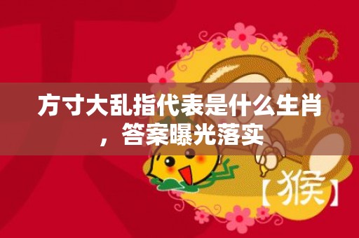 方寸大乱指代表是什么生肖，答案曝光落实