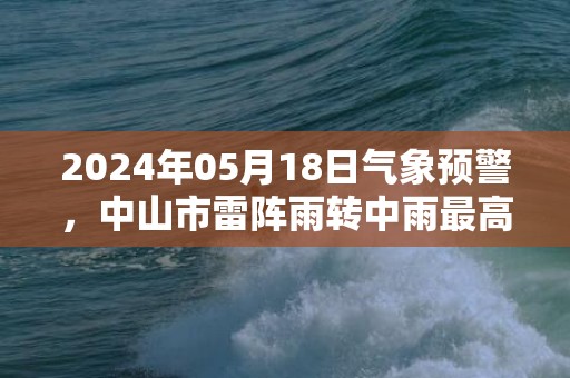 2024年05月18日气象预警，中山市雷阵雨转中雨最高气温27℃