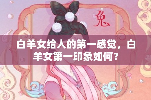 白羊女给人的第一感觉，白羊女第一印象如何？