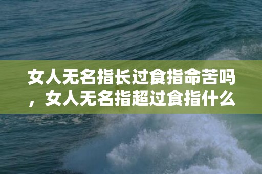 女人无名指长过食指命苦吗，女人无名指超过食指什么命运