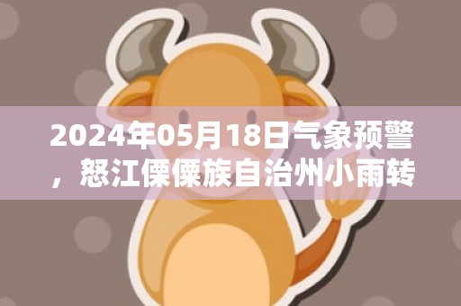 2024年05月18日气象预警，怒江傈僳族自治州小雨转多云最高气温29℃