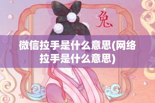 微信拉手是什么意思(网络拉手是什么意思)