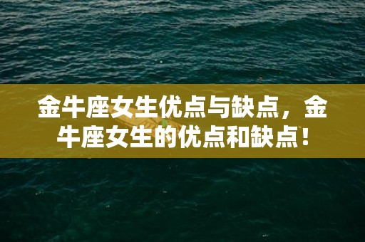 金牛座女生优点与缺点，金牛座女生的优点和缺点！