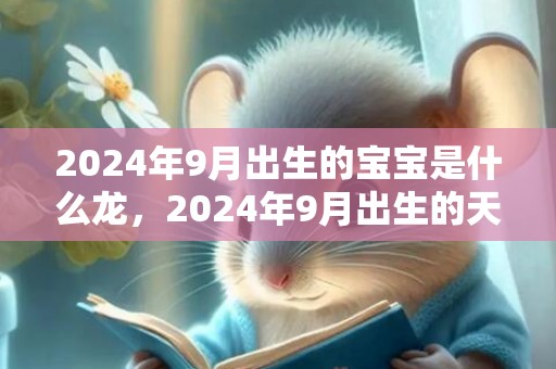 2024年9月出生的宝宝是什么龙，2024年9月出生的天秤座女孩起名字