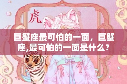 巨蟹座最可怕的一面，巨蟹座,最可怕的一面是什么？
