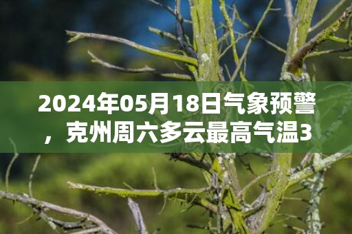 2024年05月18日气象预警，克州周六多云最高气温35度