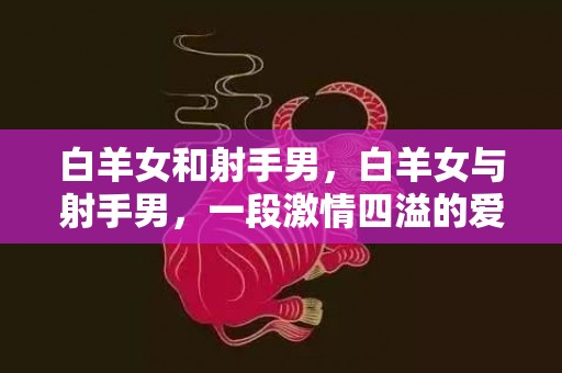 白羊女和射手男，白羊女与射手男，一段激情四溢的爱情？