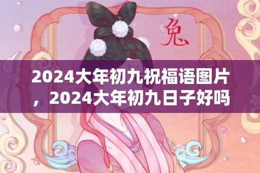 2024大年初九祝福语图片，2024大年初九日子好吗