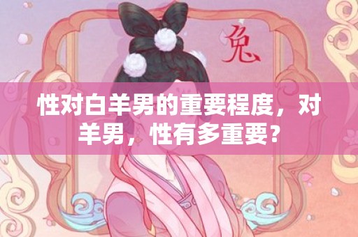性对白羊男的重要程度，对羊男，性有多重要？