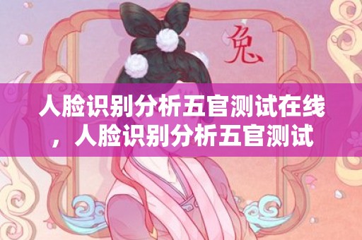 人脸识别分析五官测试在线，人脸识别分析五官测试