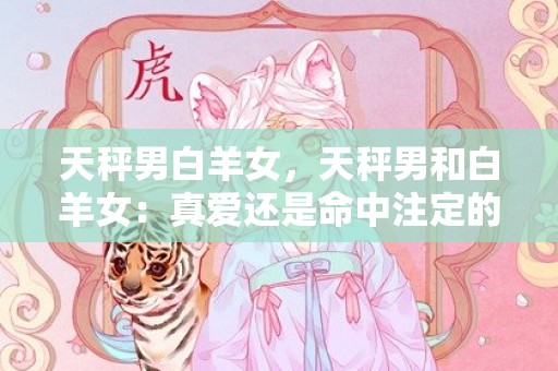 天秤男白羊女，天秤男和白羊女：真爱还是命中注定的纠缠？