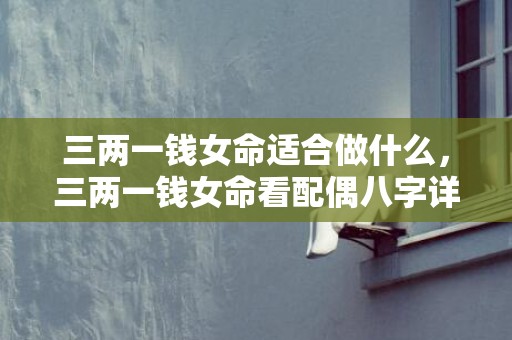 三两一钱女命适合做什么，三两一钱女命看配偶八字详解