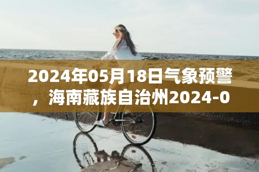 2024年05月18日气象预警，海南藏族自治州2024-05-18小雨最高温度19度