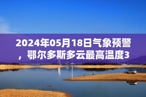2024年05月18日气象预警，鄂尔多斯多云最高温度35℃