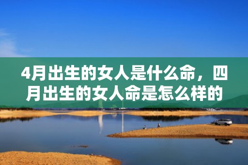 4月出生的女人是什么命，四月出生的女人命是怎么样的
