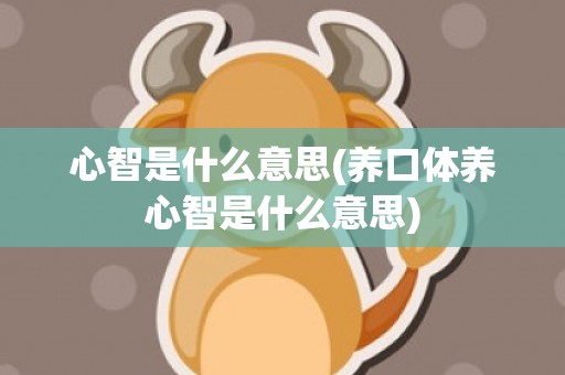 心智是什么意思(养口体养心智是什么意思)